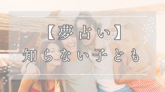 夢占いで知らない子どもの夢の意味を解説