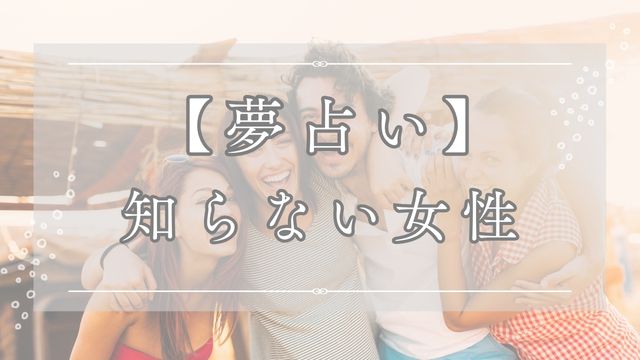 夢占いで知らない女性の夢の意味を解説